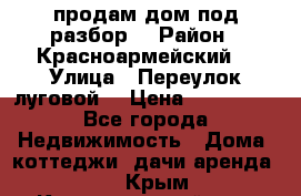 продам дом,под разбор  › Район ­ Красноармейский  › Улица ­ Переулок луговой  › Цена ­ 300 000 - Все города Недвижимость » Дома, коттеджи, дачи аренда   . Крым,Красногвардейское